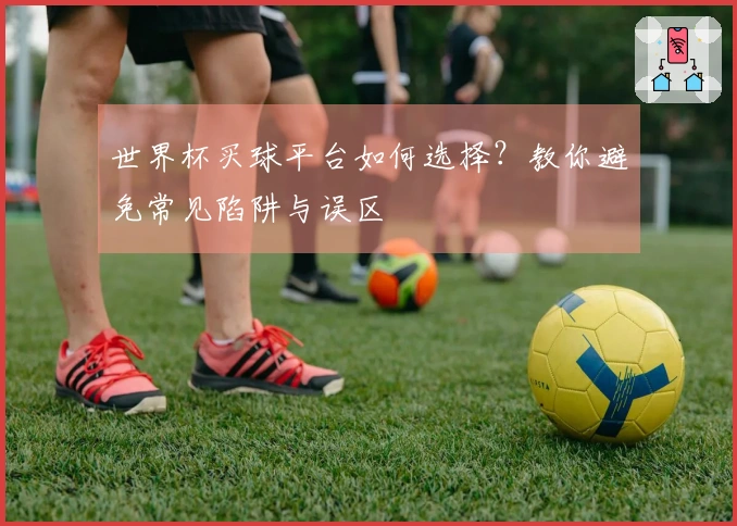 世界杯买球平台如何选择？教你避免常见陷阱与误区