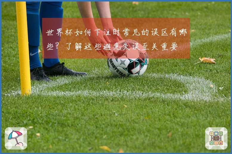 世界杯如何下注时常见的误区有哪些？了解这些避免失误至关重要