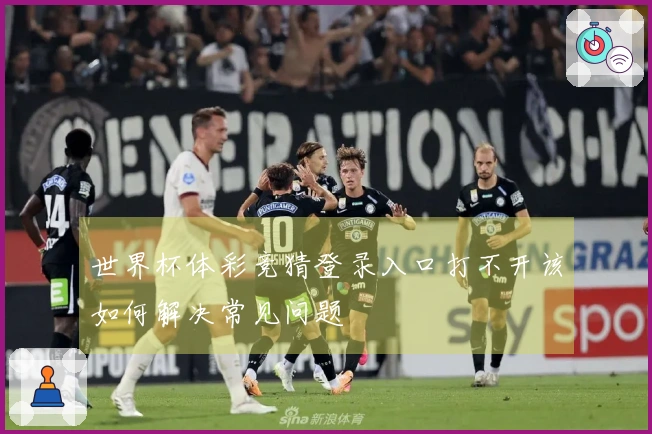 世界杯体彩竞猜登录入口打不开该如何解决常见问题