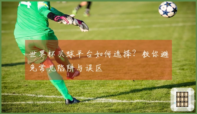 世界杯买球平台如何选择？教你避免常见陷阱与误区