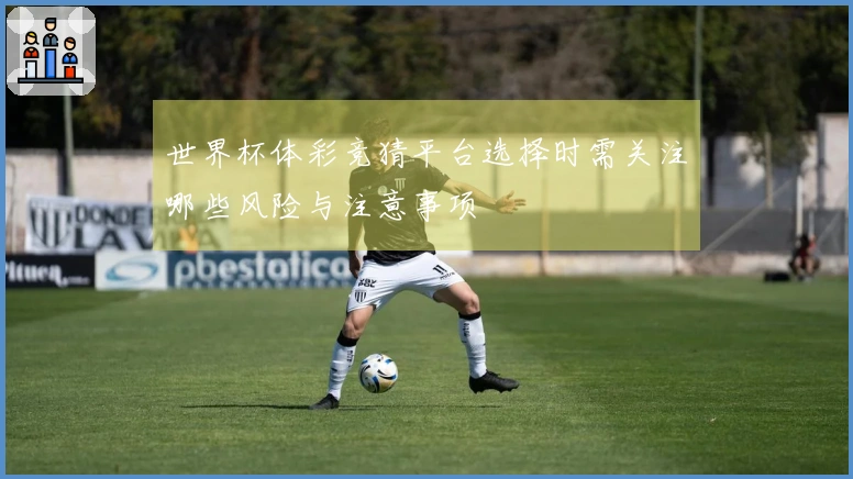 世界杯体彩竞猜平台选择时需关注哪些风险与注意事项