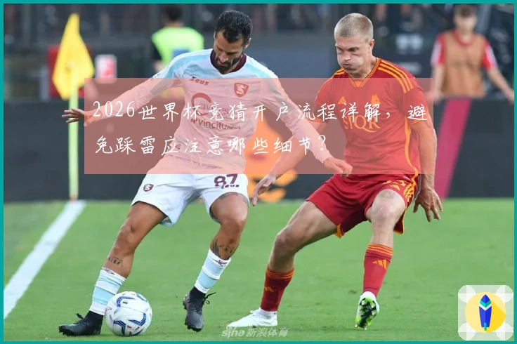 2026世界杯竞猜开户流程详解，避免踩雷应注意哪些细节？
