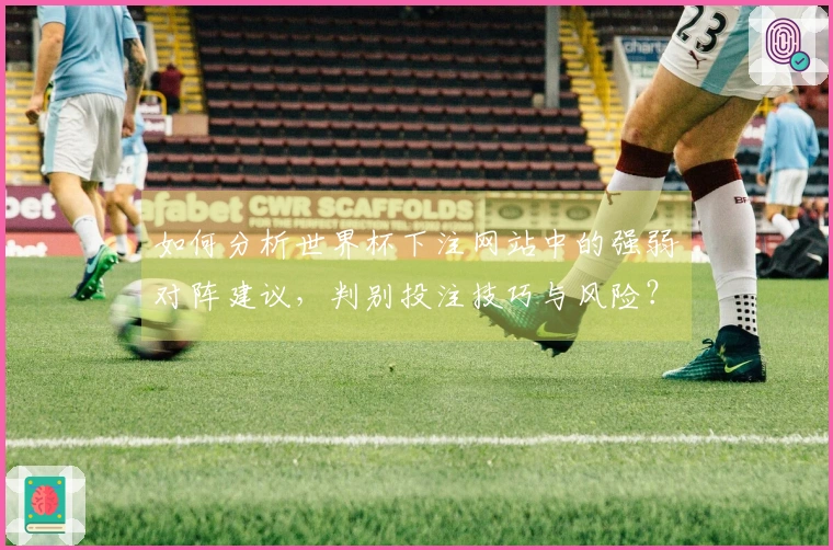 如何分析世界杯下注网站中的强弱对阵建议，判别投注技巧与风险？