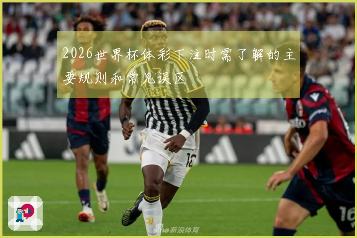 2026世界杯体彩下注时需了解的主要规则和常见误区