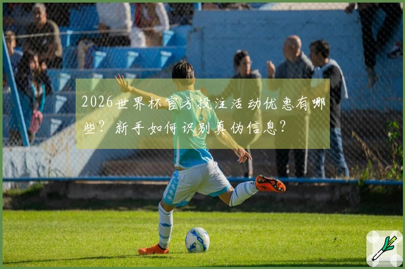 2026世界杯官方投注活动优惠有哪些？新手如何识别真伪信息？