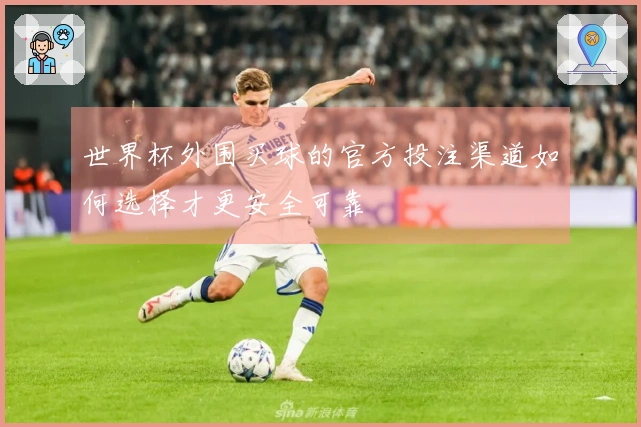 世界杯外围买球的官方投注渠道如何选择才更安全可靠