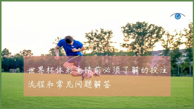 世界杯体彩竞猜前必须了解的投注流程和常见问题解答