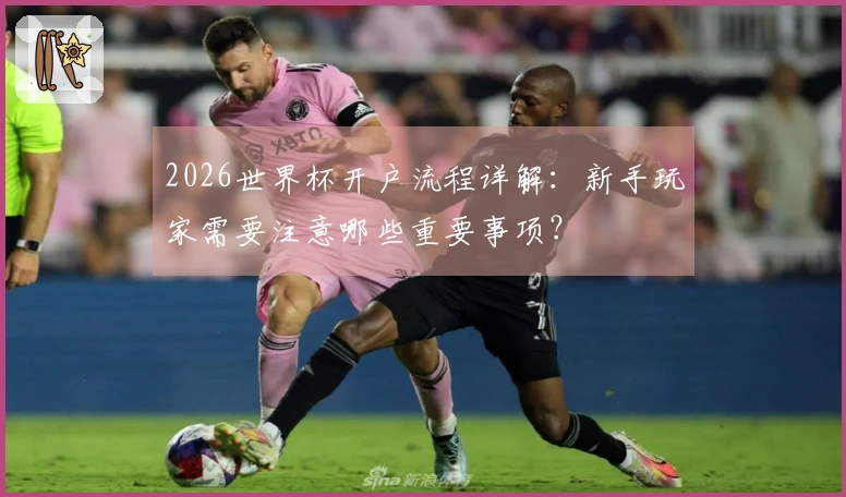 2026世界杯开户流程详解：新手玩家需要注意哪些重要事项？