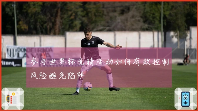 参与世界杯竞猜活动如何有效控制风险避免陷阱