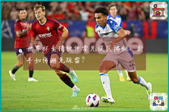 世界杯竞猜软件常见误区揭秘，新手如何避免踩雷？