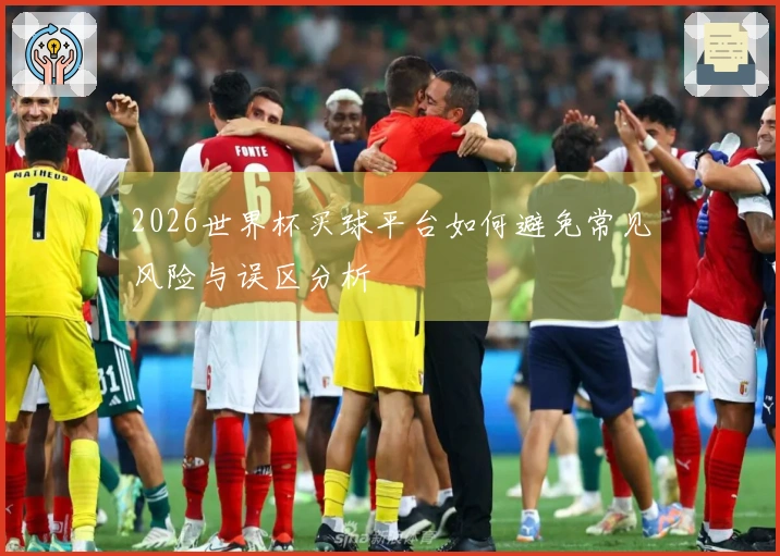 2026世界杯买球平台如何避免常见风险与误区分析