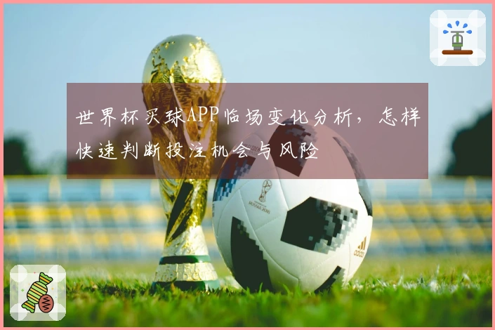 世界杯买球APP临场变化分析，怎样快速判断投注机会与风险