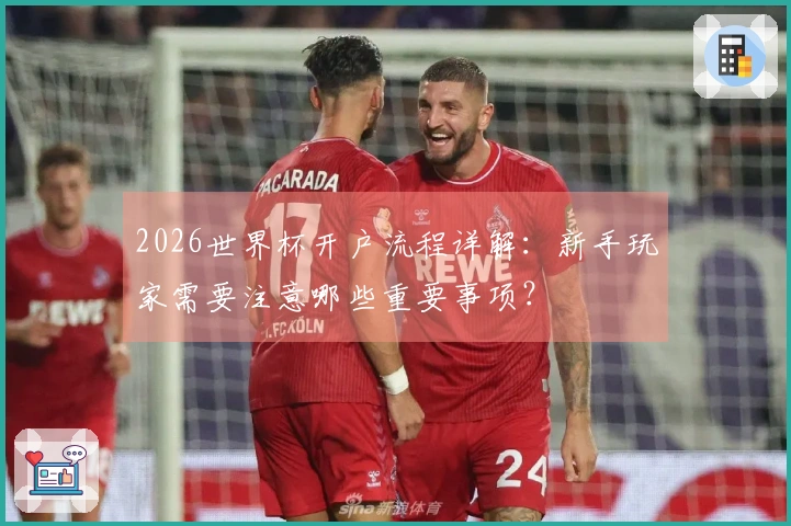 2026世界杯开户流程详解：新手玩家需要注意哪些重要事项？
