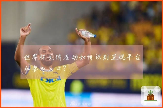 世界杯竞猜活动如何识别正规平台和参与入口？