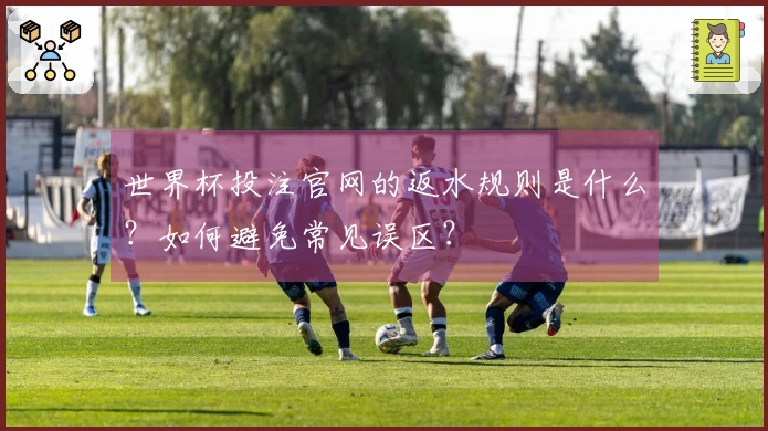 世界杯投注官网的返水规则是什么？如何避免常见误区？