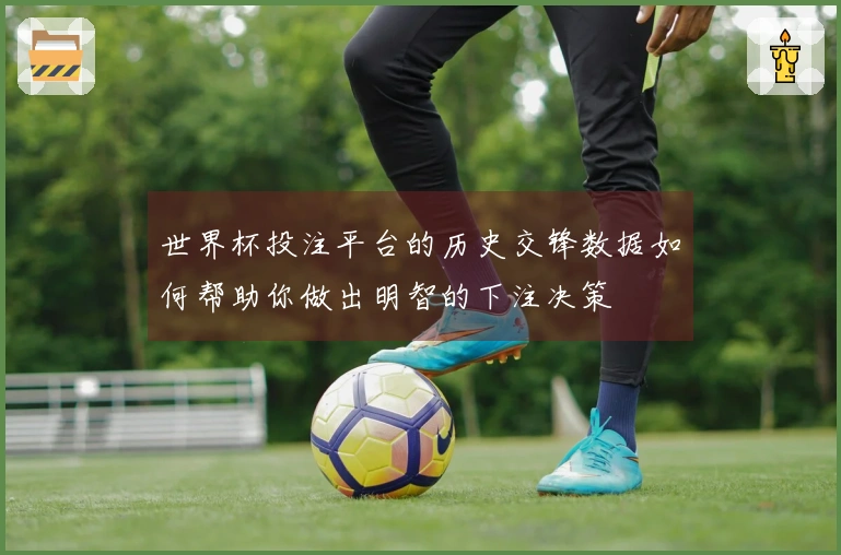 世界杯投注平台的历史交锋数据如何帮助你做出明智的下注决策