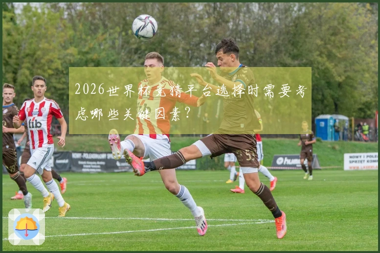 2026世界杯竞猜平台选择时需要考虑哪些关键因素？