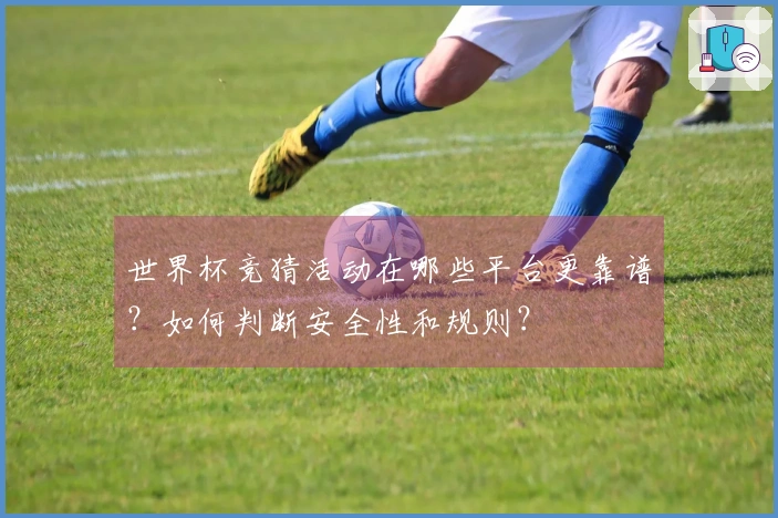 世界杯竞猜活动在哪些平台更靠谱？如何判断安全性和规则？