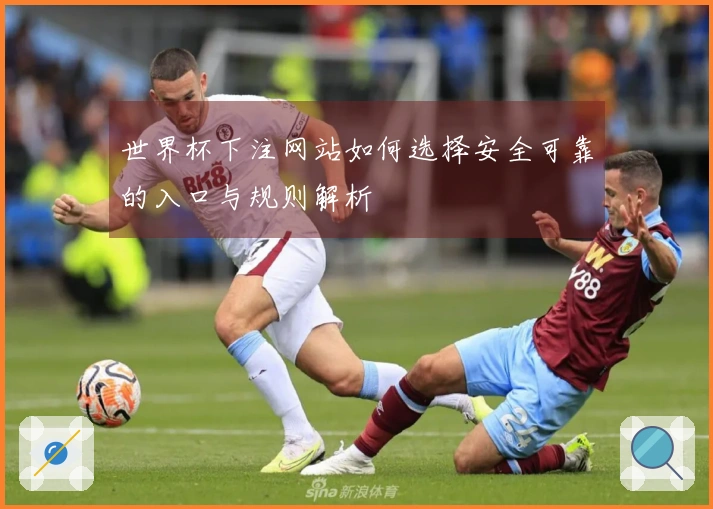 世界杯下注网站如何选择安全可靠的入口与规则解析