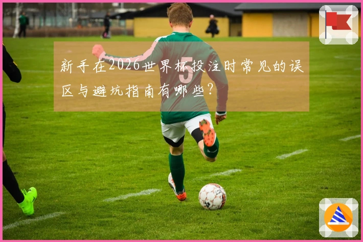 新手在2026世界杯投注时常见的误区与避坑指南有哪些？