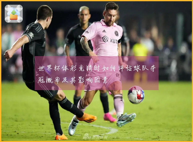 世界杯体彩竞猜时如何评估球队夺冠概率及其影响因素