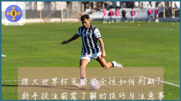 烽火世界杯竞猜安全性如何判断？新手投注前需了解的技巧与注意事项