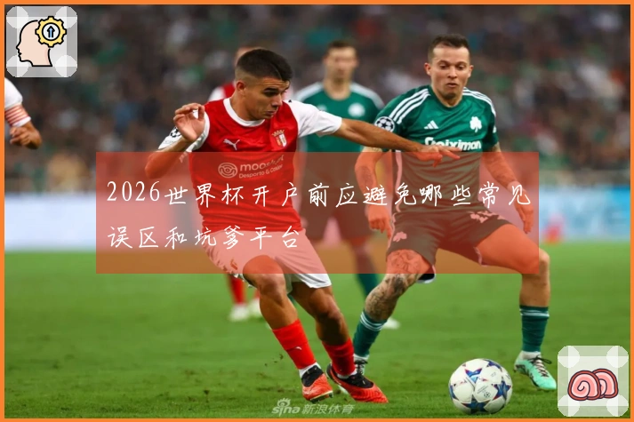 2026世界杯开户前应避免哪些常见误区和坑爹平台