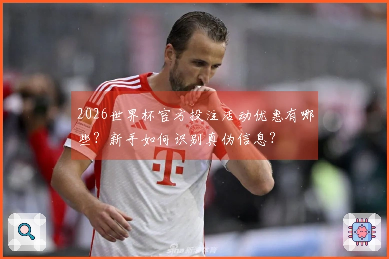2026世界杯官方投注活动优惠有哪些？新手如何识别真伪信息？